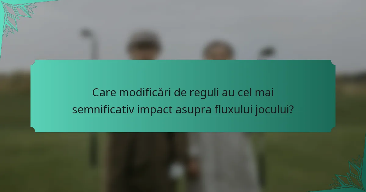 Care modificări de reguli au cel mai semnificativ impact asupra fluxului jocului?