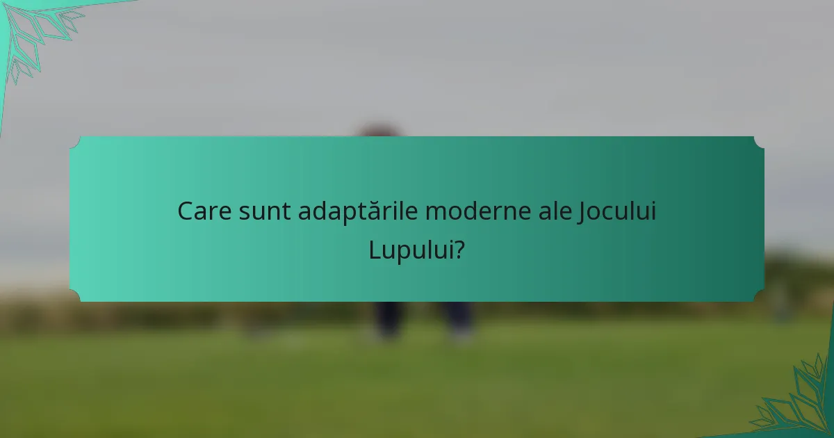 Care sunt adaptările moderne ale Jocului Lupului?