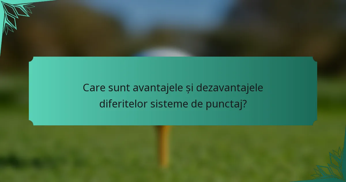 Care sunt avantajele și dezavantajele diferitelor sisteme de punctaj?