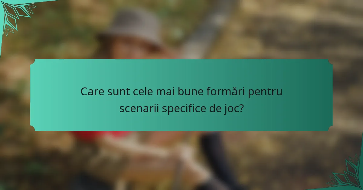 Care sunt cele mai bune formări pentru scenarii specifice de joc?