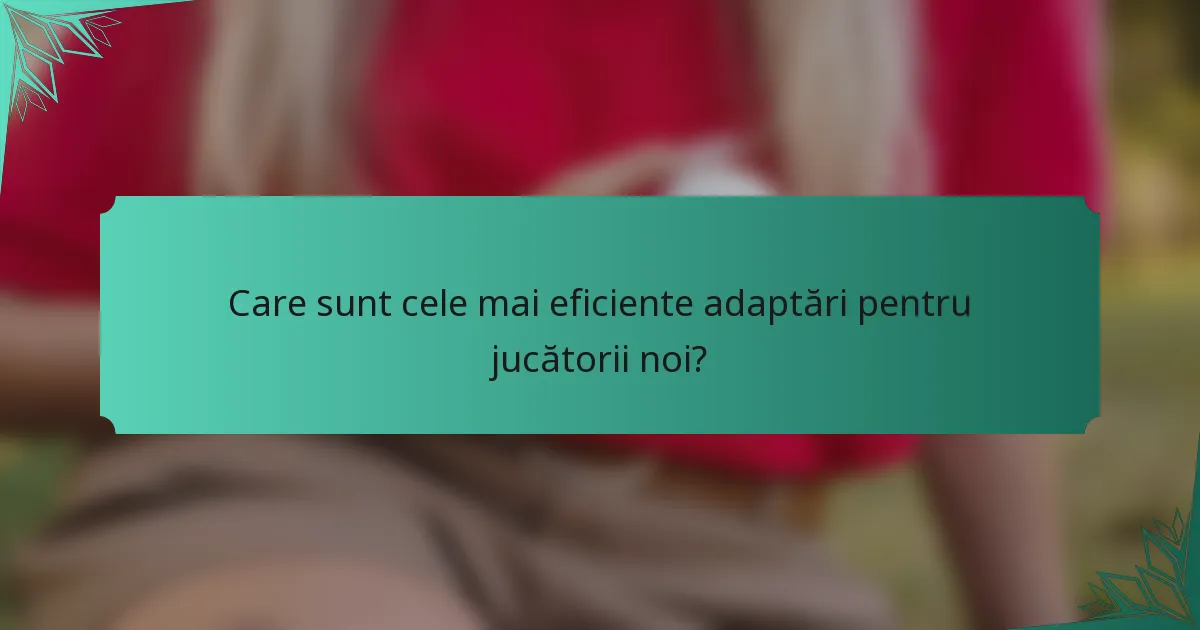 Care sunt cele mai eficiente adaptări pentru jucătorii noi?