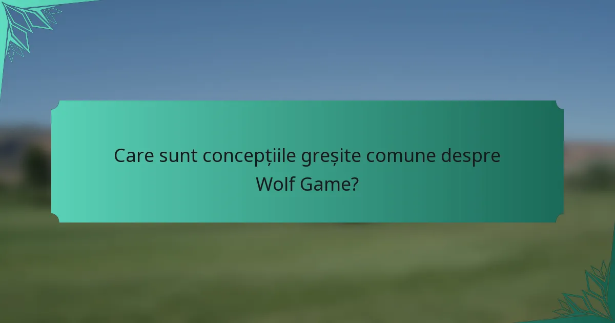 Care sunt concepțiile greșite comune despre Wolf Game?