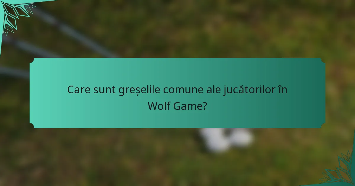 Care sunt greșelile comune ale jucătorilor în Wolf Game?