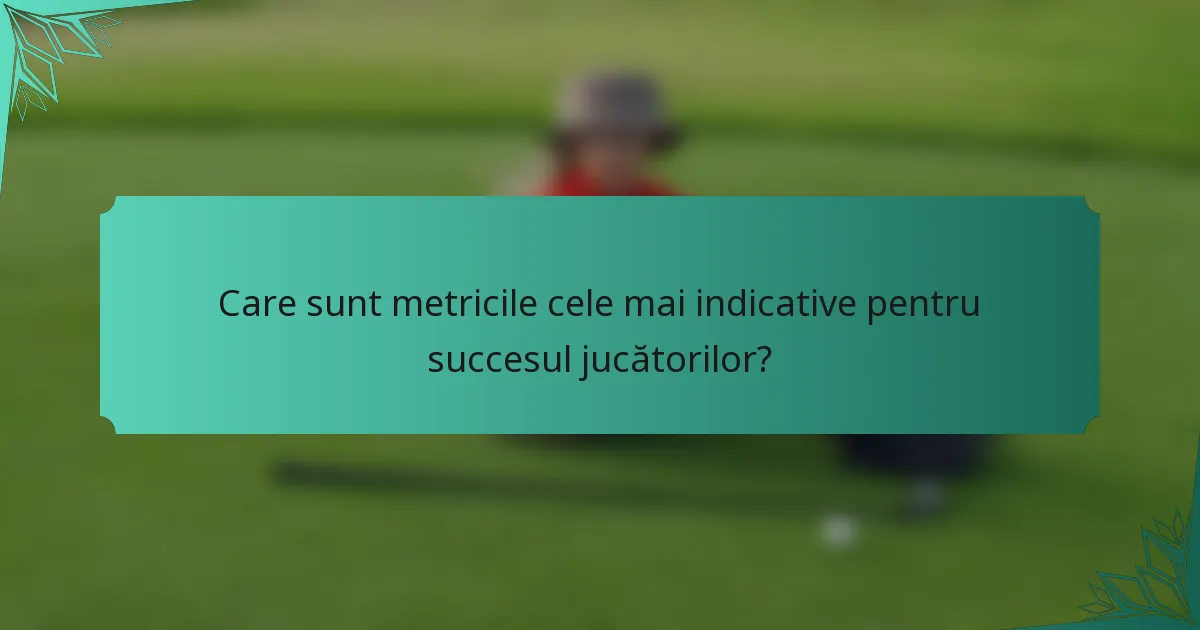 Care sunt metricile cele mai indicative pentru succesul jucătorilor?