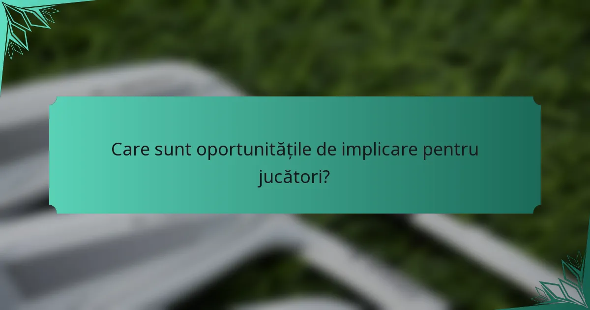 Care sunt oportunitățile de implicare pentru jucători?