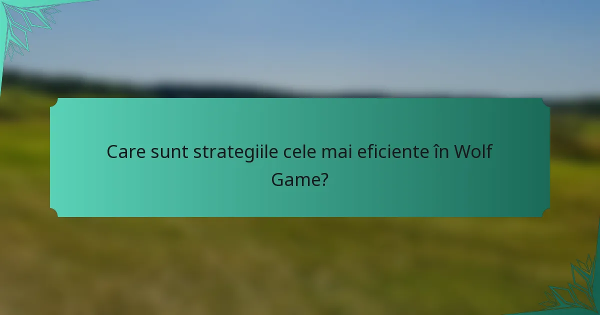 Care sunt strategiile cele mai eficiente în Wolf Game?