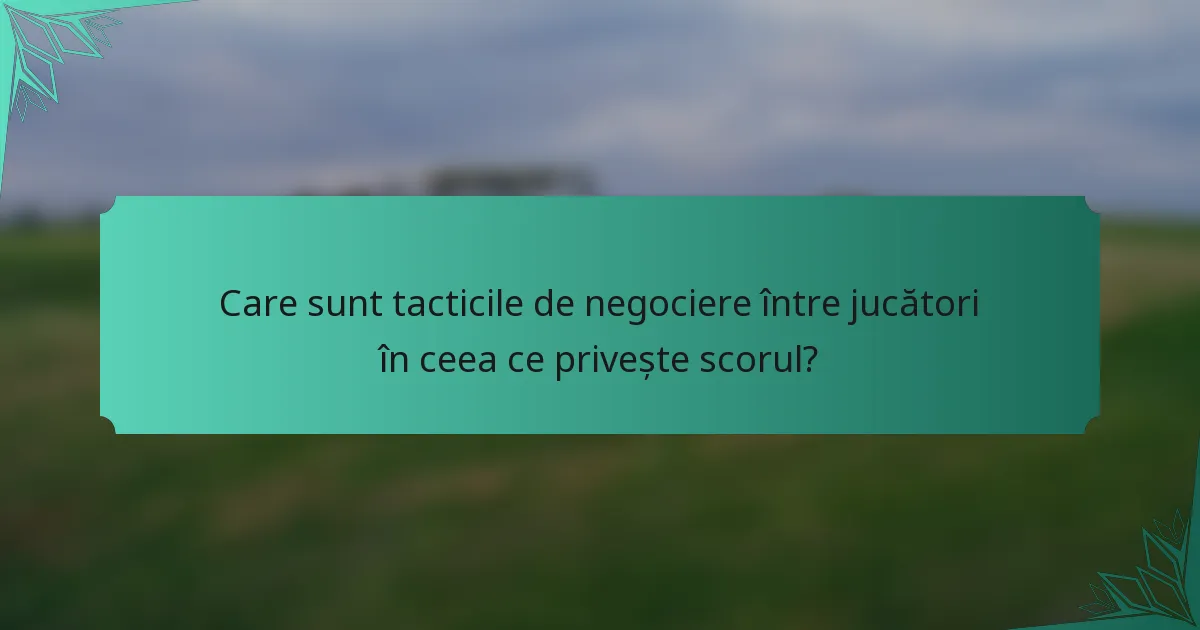 Care sunt tacticile de negociere între jucători în ceea ce privește scorul?