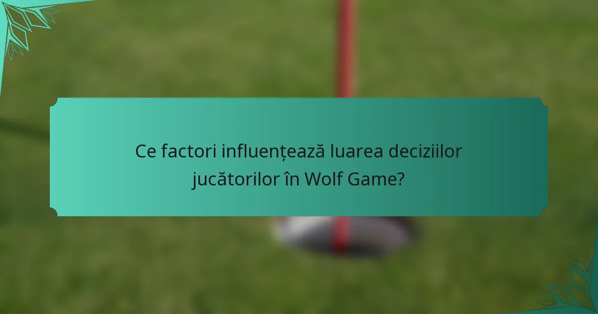 Ce factori influențează luarea deciziilor jucătorilor în Wolf Game?