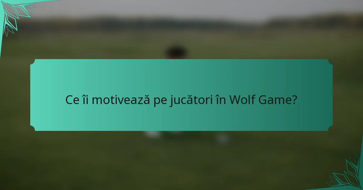 Ce îi motivează pe jucători în Wolf Game?