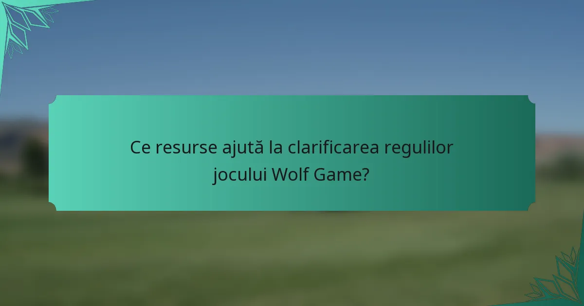 Ce resurse ajută la clarificarea regulilor jocului Wolf Game?