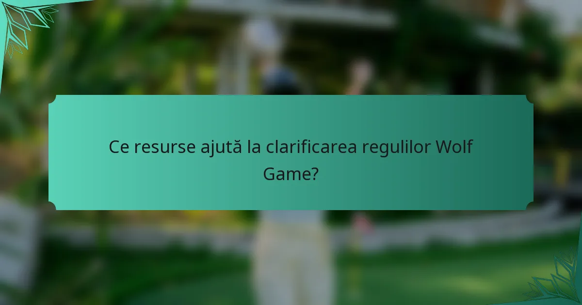 Ce resurse ajută la clarificarea regulilor Wolf Game?