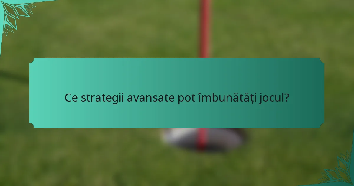 Ce strategii avansate pot îmbunătăți jocul?