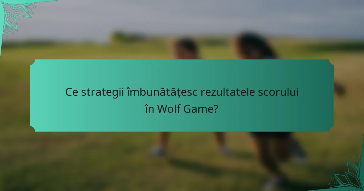 Ce strategii îmbunătățesc rezultatele scorului în Wolf Game?