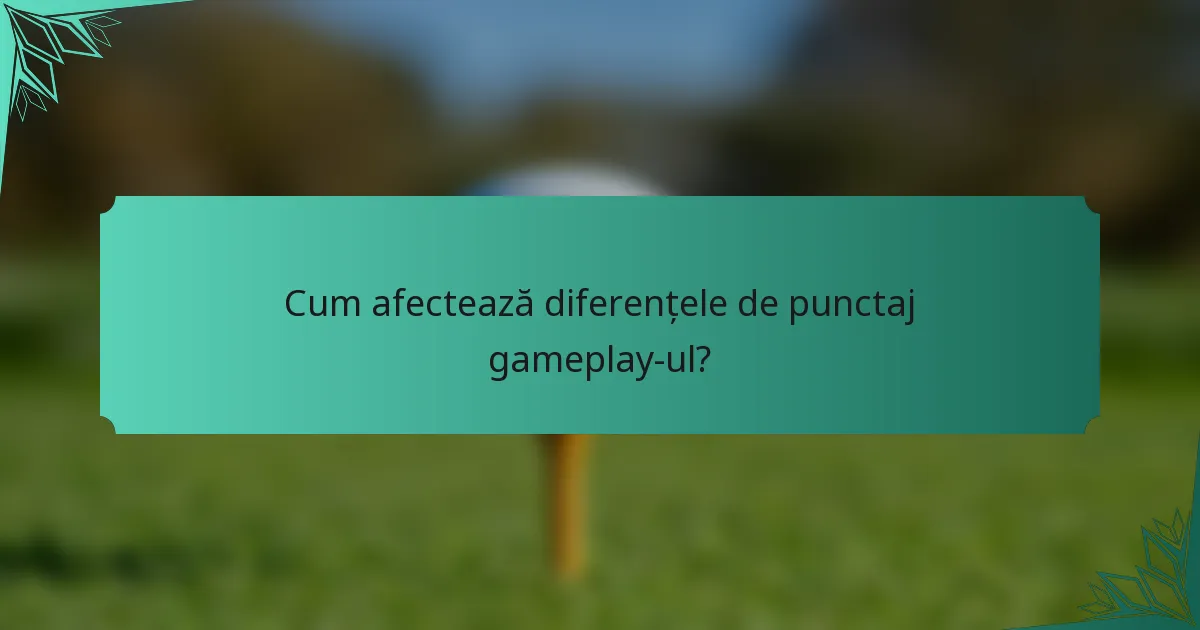 Cum afectează diferențele de punctaj gameplay-ul?