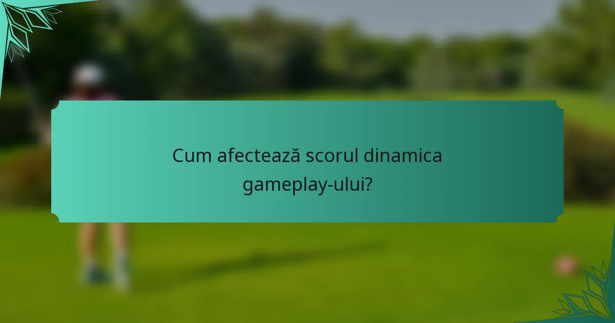 Cum afectează scorul dinamica gameplay-ului?