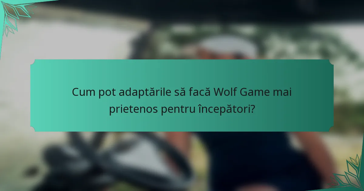 Cum pot adaptările să facă Wolf Game mai prietenos pentru începători?