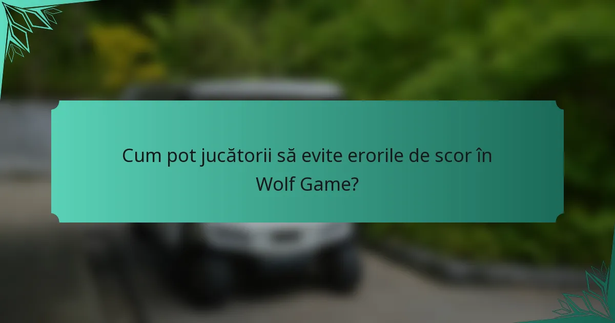 Cum pot jucătorii să evite erorile de scor în Wolf Game?