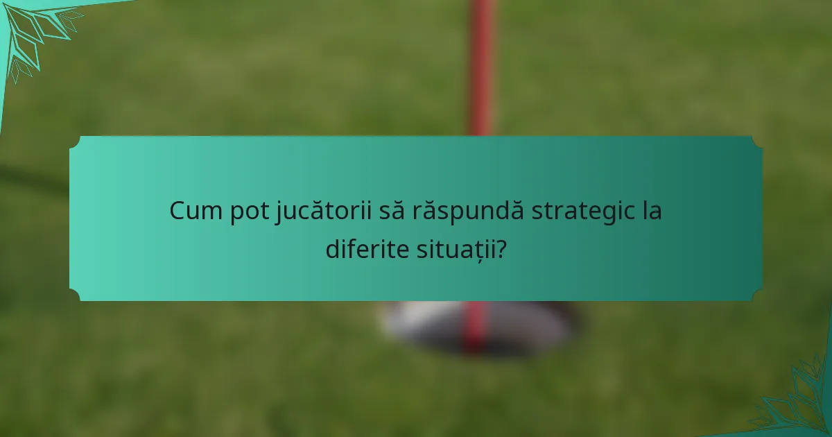Cum pot jucătorii să răspundă strategic la diferite situații?