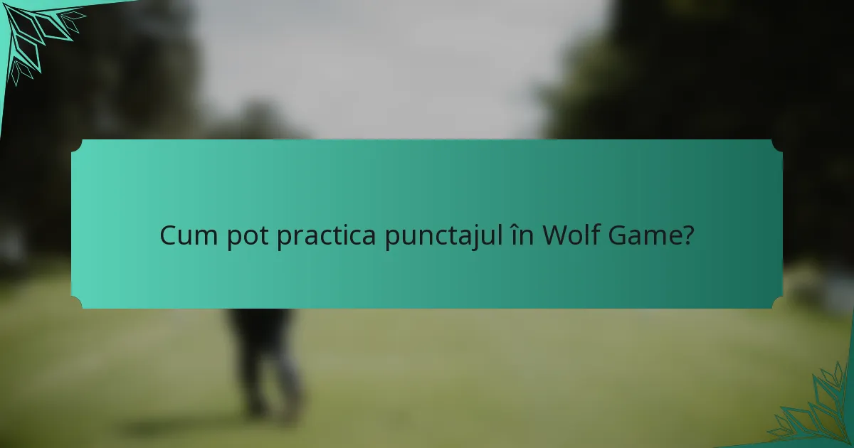 Cum pot practica punctajul în Wolf Game?