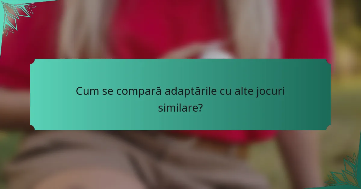 Cum se compară adaptările cu alte jocuri similare?