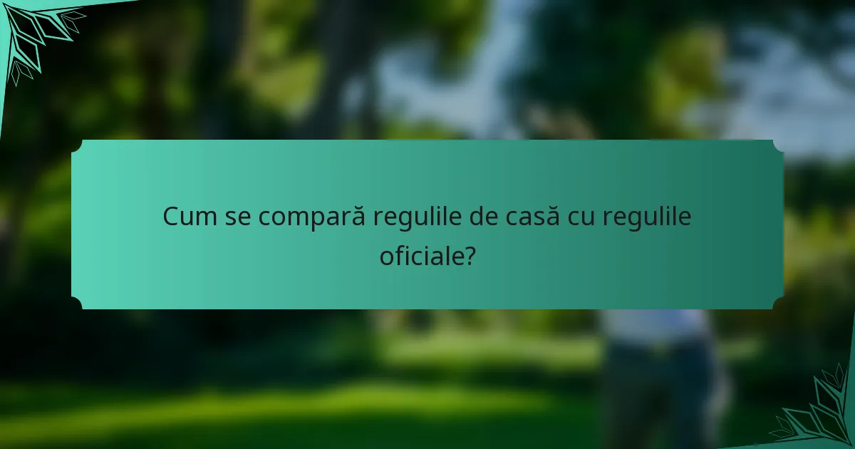 Cum se compară regulile de casă cu regulile oficiale?