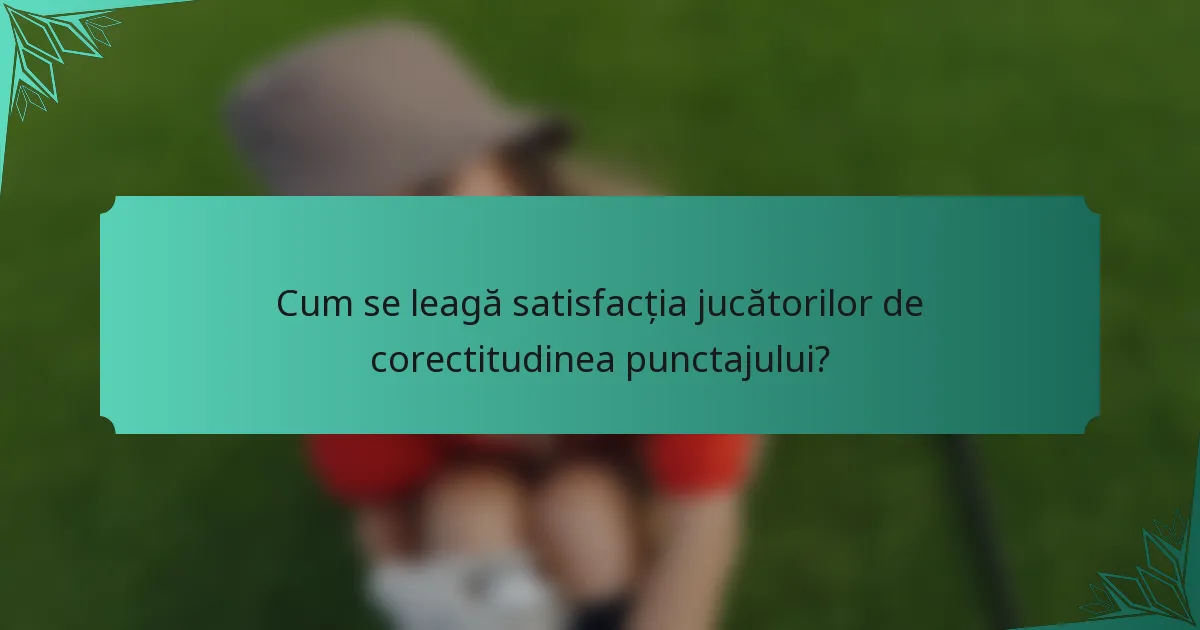 Cum se leagă satisfacția jucătorilor de corectitudinea punctajului?